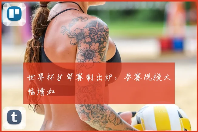 世界杯扩军赛制出炉,参赛规模大幅增加
