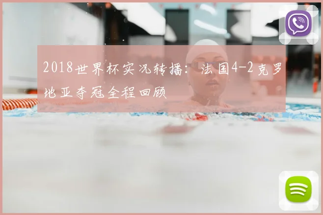 2018世界杯实况转播：法国4-2克罗地亚夺冠全程回顾