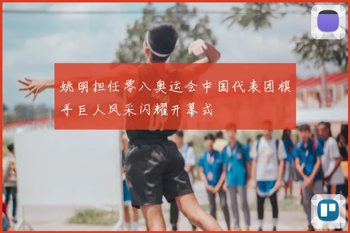 姚明担任零八奥运会中国代表团旗手巨人风采闪耀开幕式