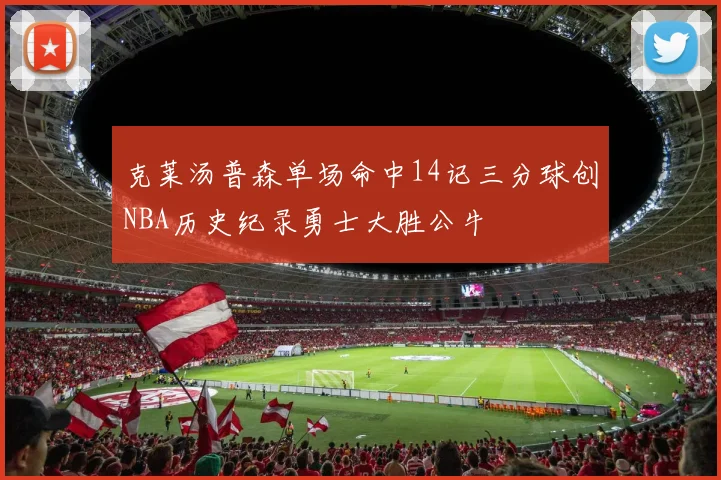 克莱汤普森单场命中14记三分球创NBA历史纪录勇士大胜公牛