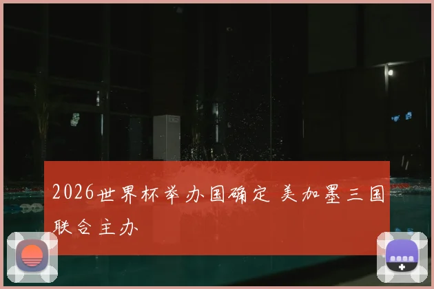 2026世界杯举办国确定 美加墨三国联合主办