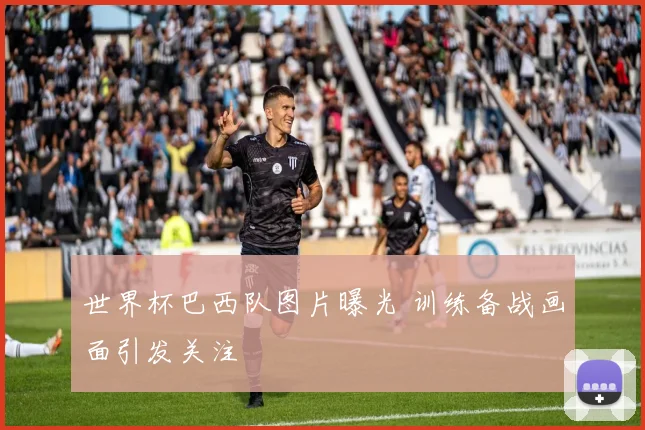 世界杯巴西队图片曝光 训练备战画面引发关注