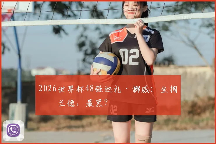 2026世界杯48强巡礼·挪威:坐拥哈兰德,最黑?