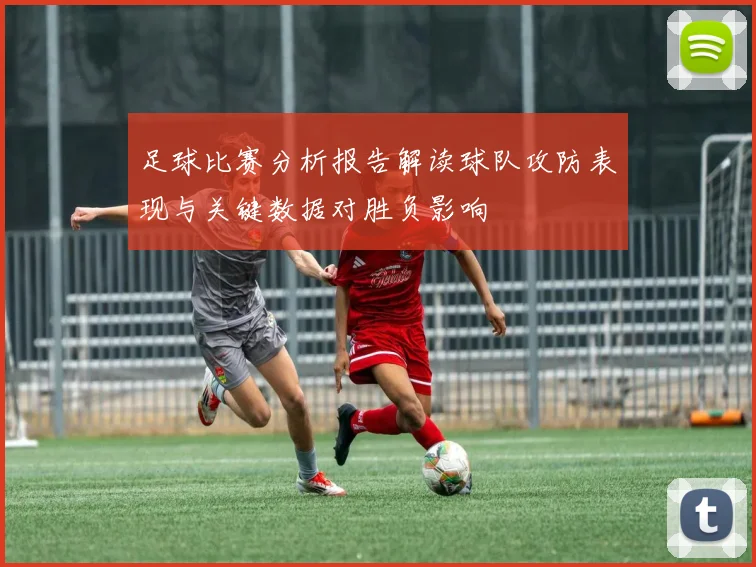 足球比赛分析报告解读球队攻防表现与关键数据对胜负影响