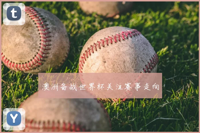澳洲备战世界杯关注赛事走向