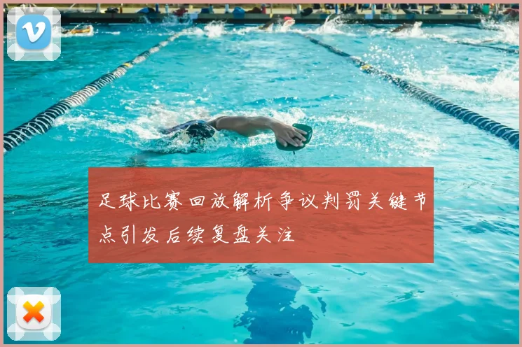足球比赛回放解析争议判罚关键节点引发后续复盘关注