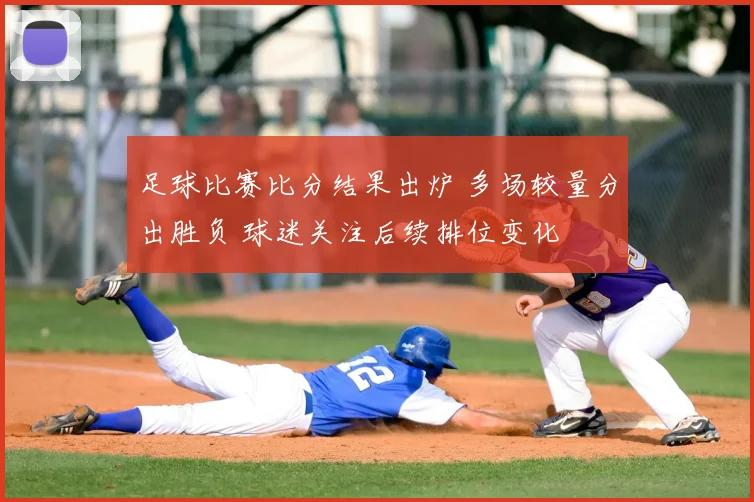 足球比赛比分结果出炉 多场较量分出胜负 球迷关注后续排位变化