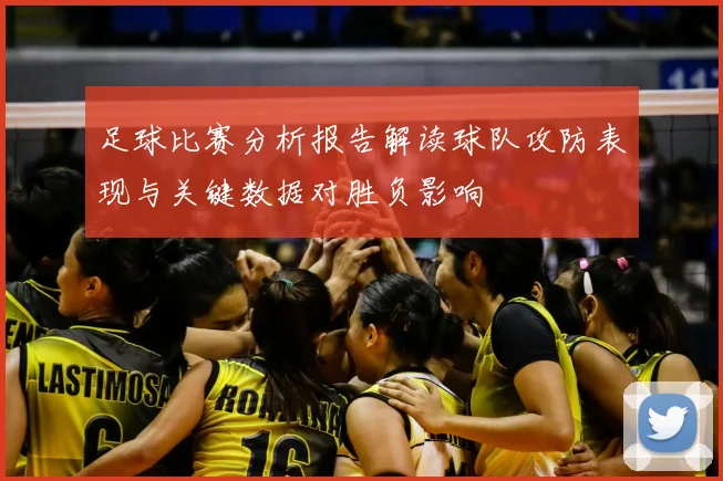 足球比赛分析报告解读球队攻防表现与关键数据对胜负影响