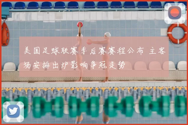 美国足球联赛季后赛赛程公布 主客场安排出炉影响争冠走势