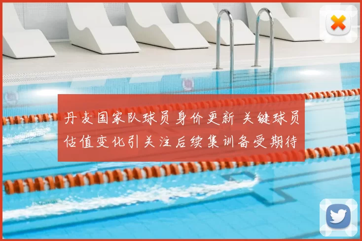 丹麦国家队球员身价更新 关键球员估值变化引关注后续集训备受期待