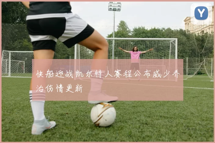 快船迎战凯尔特人赛程公布威少乔治伤情更新