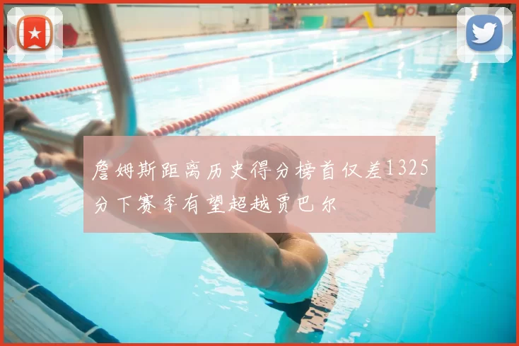 詹姆斯距离历史得分榜首仅差1325分下赛季有望超越贾巴尔