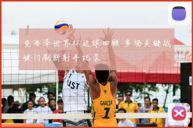 克洛泽世界杯进球回顾 多场关键战破门刷新射手纪录