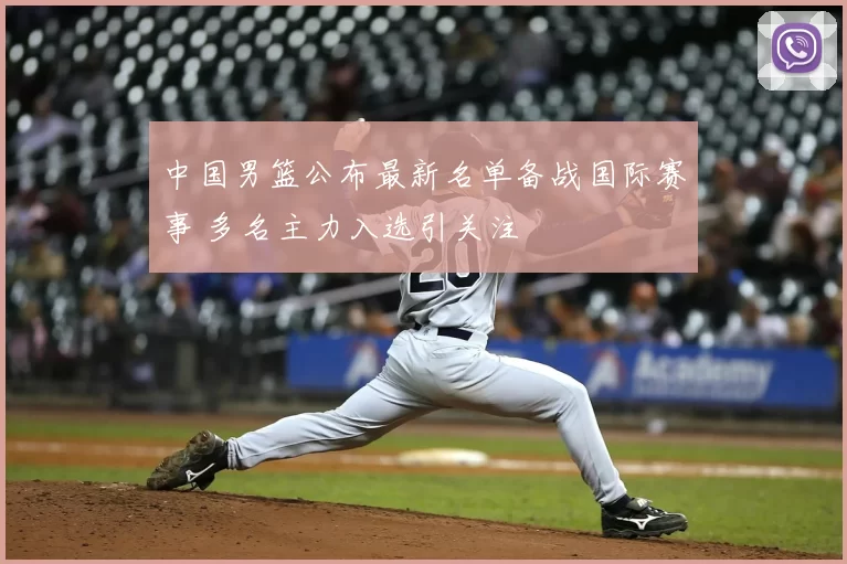 中国男篮公布最新名单备战国际赛事 多名主力入选引关注