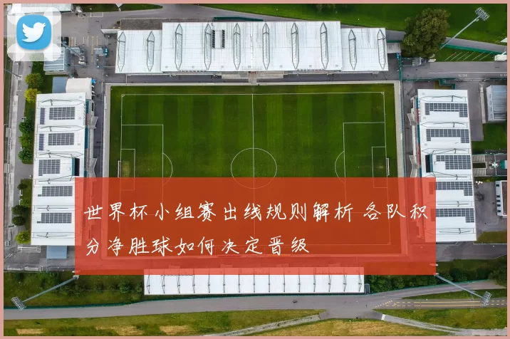 世界杯小组赛出线规则解析 各队积分净胜球如何决定晋级