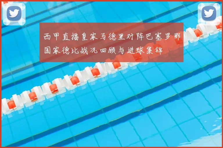 西甲直播皇家马德里对阵巴塞罗那国家德比战况回顾与进球集锦