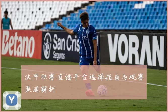 法甲联赛直播平台选择指南与观赛渠道解析