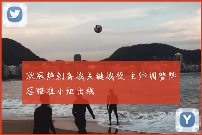 欧冠热刺备战关键战役 主帅调整阵容瞄准小组出线