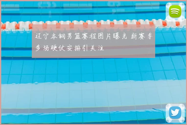 辽宁本钢男篮赛程图片曝光 新赛季多场硬仗安排引关注