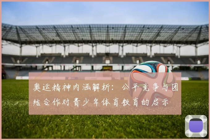 奥运精神内涵解析：公平竞争与团结合作对青少年体育教育的启示
