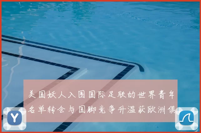 美国妖人入围国际足联的世界青年名单转会与国脚竞争升温获欧洲俱乐部关注