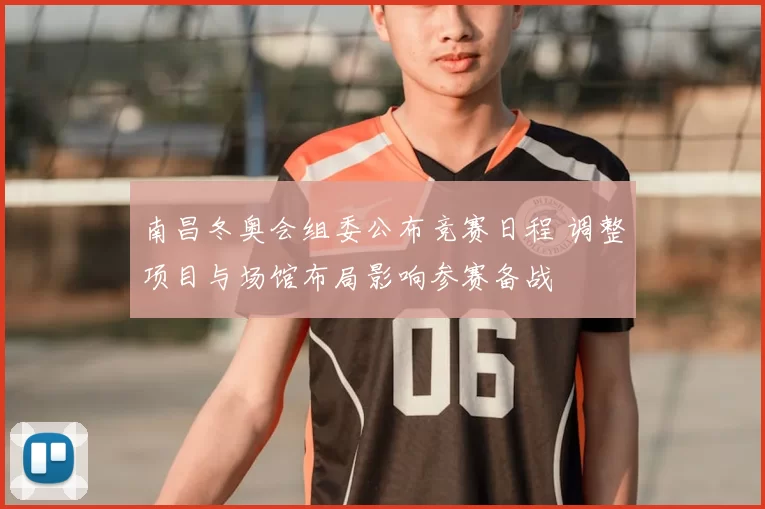 南昌冬奥会组委公布竞赛日程 调整项目与场馆布局影响参赛备战