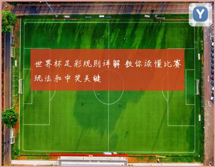 世界杯足彩规则详解 教你读懂比赛玩法和中奖关键