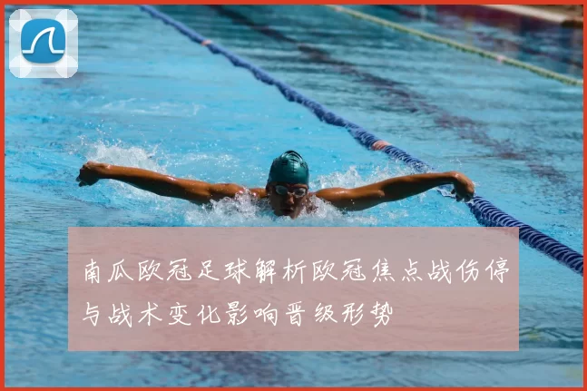 南瓜欧冠足球解析欧冠焦点战伤停与战术变化影响晋级形势