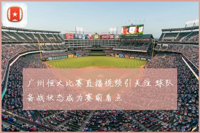 广州恒大比赛直播视频引关注 球队备战状态成为赛前看点