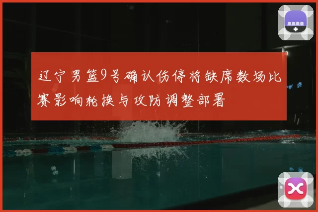 辽宁男篮9号确认伤停将缺席数场比赛影响轮换与攻防调整部署