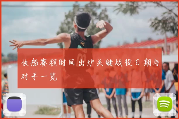 快船赛程时间出炉关键战役日期与对手一览