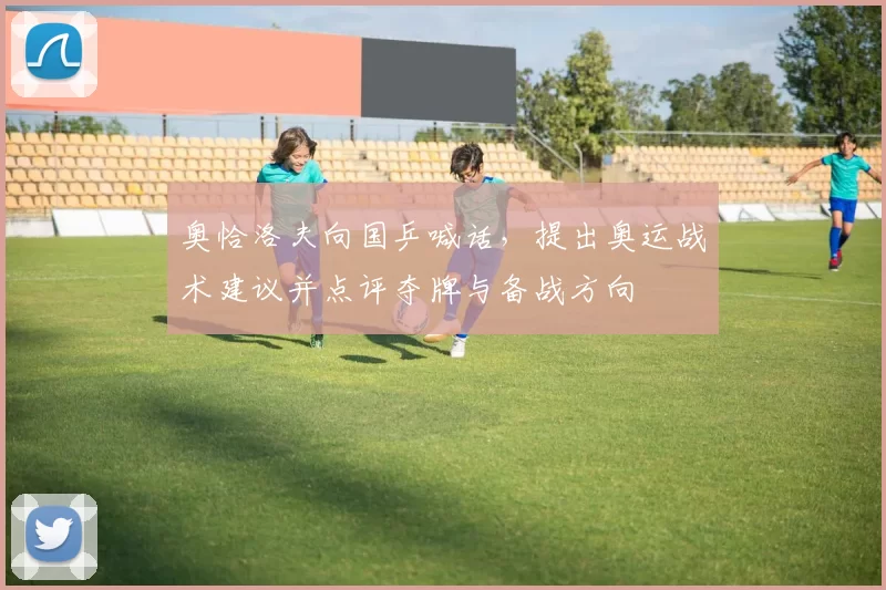 奥恰洛夫向国乒喊话，提出奥运战术建议并点评夺牌与备战方向